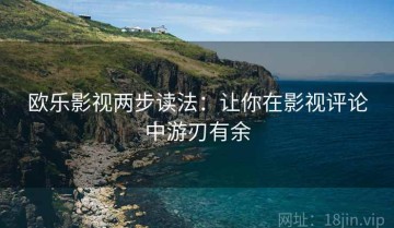 欧乐影视两步读法：让你在影视评论中游刃有余