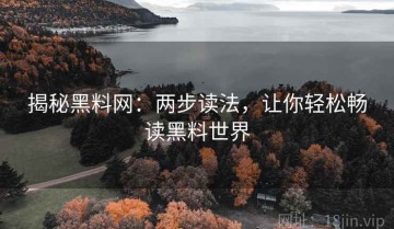 揭秘黑料网：两步读法，让你轻松畅读黑料世界