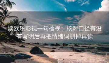 读欧乐影视一句检视：核对口径有没有写明后再把情绪词删掉再读