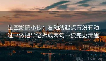 星空影院小抄：看轴线起点有没有动过→做把导语拆成两句→读完更清醒