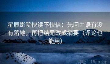 星辰影院快读不快信：先问主语有没有落地，再把结尾改成摘要（评论也能用）