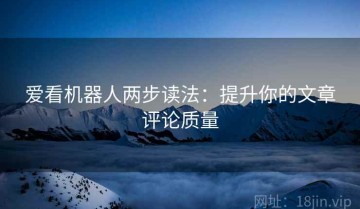 爱看机器人两步读法：提升你的文章评论质量