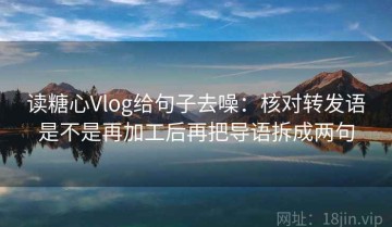 读糖心Vlog给句子去噪：核对转发语是不是再加工后再把导语拆成两句