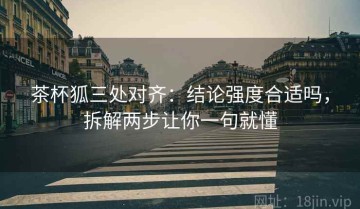 茶杯狐三处对齐：结论强度合适吗，拆解两步让你一句就懂