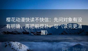 樱花动漫快读不快信：先问对象有没有明确，再把前提补一句（读完更清醒）