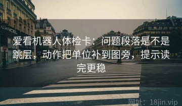 爱看机器人体检卡：问题段落是不是跳层，动作把单位补到图旁，提示读完更稳