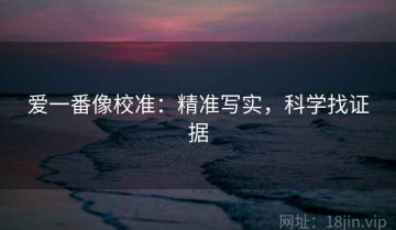 爱一番像校准：精准写实，科学找证据