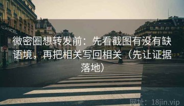微密圈想转发前：先看截图有没有缺语境，再把相关写回相关（先让证据落地）