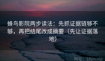 蜂鸟影院两步读法：先抓证据链够不够，再把结尾改成摘要（先让证据落地）