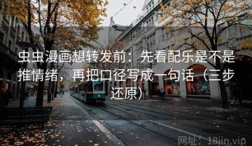 虫虫漫画想转发前：先看配乐是不是推情绪，再把口径写成一句话（三步还原）
