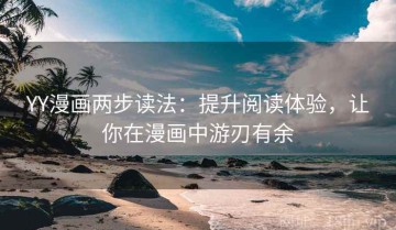 YY漫画两步读法：提升阅读体验，让你在漫画中游刃有余