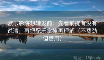 欧乐影院想转发前：先看前提有没有说清，再把配乐拿掉再理解（不费劲但管用）