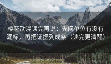 樱花动漫读完再说：先问单位有没有漏标，再把证据列成条（读完更清醒）