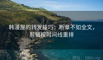 韩漫屋的转发技巧：断章不如全文，剪辑按时间线重排