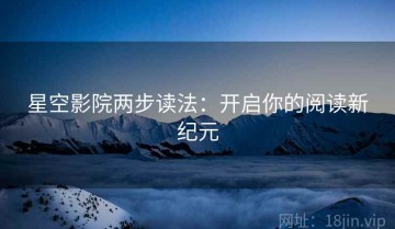 星空影院两步读法：开启你的阅读新纪元