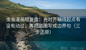 虫虫漫画短复盘：先对齐轴线起点有没有动过，再把范围写成边界句（三步还原）