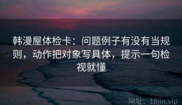 韩漫屋体检卡：问题例子有没有当规则，动作把对象写具体，提示一句检视就懂