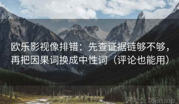 欧乐影视像排错：先查证据链够不够，再把因果词换成中性词（评论也能用）