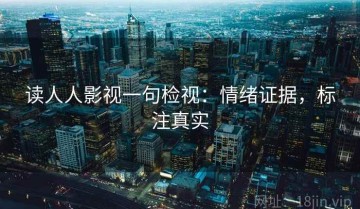 读人人影视一句检视：情绪证据，标注真实