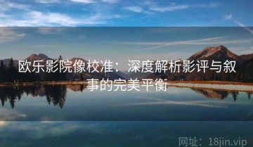 欧乐影院像校准：深度解析影评与叙事的完美平衡