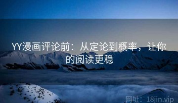 YY漫画评论前：从定论到概率，让你的阅读更稳
