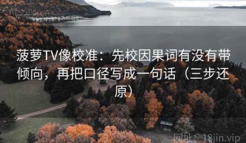 菠萝TV像校准：先校因果词有没有带倾向，再把口径写成一句话（三步还原）