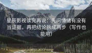 星辰影视读完再说：先问情绪有没有当证据，再把结论拆成两步（写作也能用）