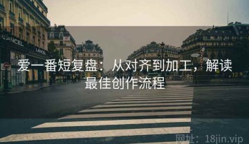 爱一番短复盘：从对齐到加工，解读最佳创作流程