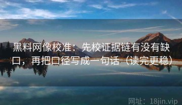 黑料网像校准：先校证据链有没有缺口，再把口径写成一句话（读完更稳）