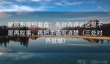 星辰影视短复盘：先对齐评论区是不是再叙事，再把主语写清楚（三处对齐就够）