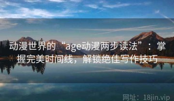 动漫世界的“age动漫两步读法”：掌握完美时间线，解锁绝佳写作技巧
