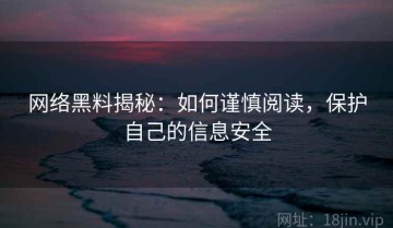 网络黑料揭秘：如何谨慎阅读，保护自己的信息安全