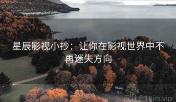 星辰影视小抄：让你在影视世界中不再迷失方向