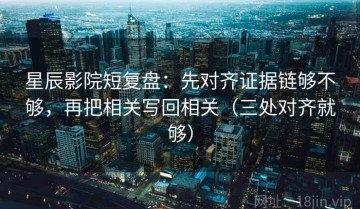 星辰影院短复盘：先对齐证据链够不够，再把相关写回相关（三处对齐就够）