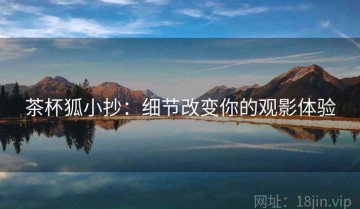 茶杯狐小抄：细节改变你的观影体验