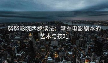 努努影院两步读法：掌握电影剧本的艺术与技巧