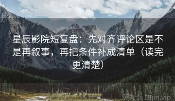 星辰影院短复盘：先对齐评论区是不是再叙事，再把条件补成清单（读完更清楚）