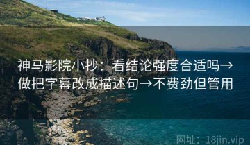 神马影院小抄：看结论强度合适吗→做把字幕改成描述句→不费劲但管用