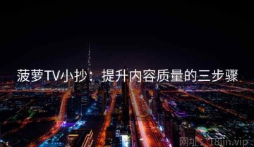菠萝TV小抄：提升内容质量的三步骤