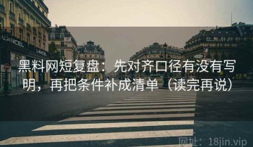 黑料网短复盘：先对齐口径有没有写明，再把条件补成清单（读完再说）