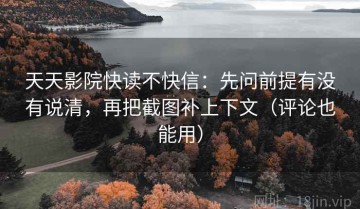 天天影院快读不快信：先问前提有没有说清，再把截图补上下文（评论也能用）