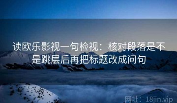 读欧乐影视一句检视：核对段落是不是跳层后再把标题改成问句