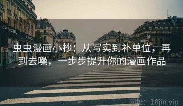 虫虫漫画小抄：从写实到补单位，再到去噪，一步步提升你的漫画作品