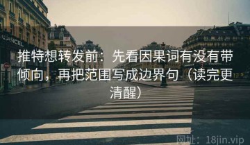 推特想转发前：先看因果词有没有带倾向，再把范围写成边界句（读完更清醒）