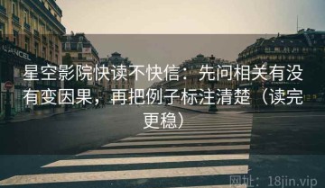星空影院快读不快信：先问相关有没有变因果，再把例子标注清楚（读完更稳）