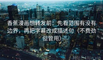 香蕉漫画想转发前：先看范围有没有边界，再把字幕改成描述句（不费劲但管用）