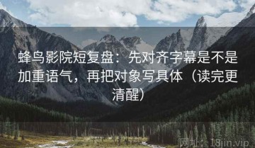 蜂鸟影院短复盘：先对齐字幕是不是加重语气，再把对象写具体（读完更清醒）