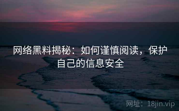 网络黑料揭秘：如何谨慎阅读，保护自己的信息安全