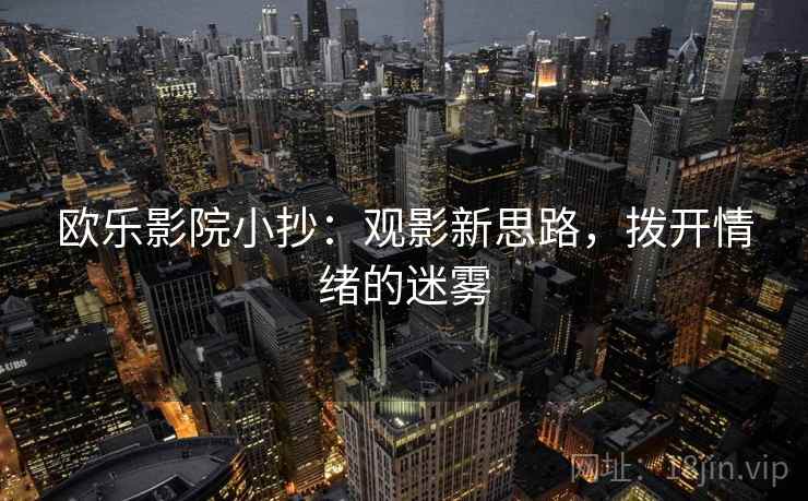 欧乐影院小抄：观影新思路，拨开情绪的迷雾