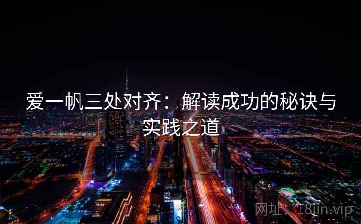 爱一帆三处对齐:解读成功的秘诀与实践之道 爱一帆三处对齐:解读成功的秘诀与实践之道